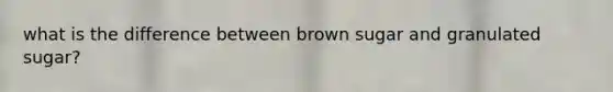 what is the difference between brown sugar and granulated sugar?