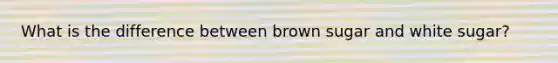 What is the difference between brown sugar and white sugar?