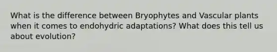 What is the difference between Bryophytes and Vascular plants when it comes to endohydric adaptations? What does this tell us about evolution?