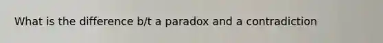 What is the difference b/t a paradox and a contradiction