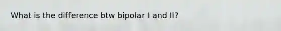 What is the difference btw bipolar I and II?