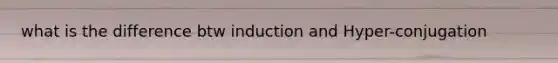 what is the difference btw induction and Hyper-conjugation