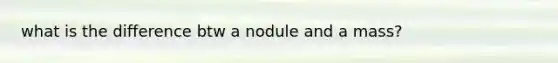 what is the difference btw a nodule and a mass?