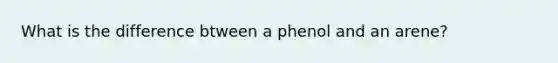 What is the difference btween a phenol and an arene?