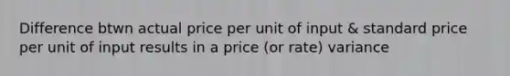 Difference btwn actual price per unit of input & standard price per unit of input results in a price (or rate) variance