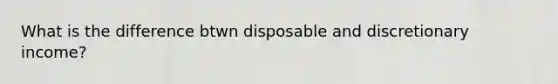 What is the difference btwn disposable and discretionary income?