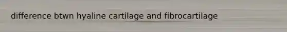 difference btwn hyaline cartilage and fibrocartilage