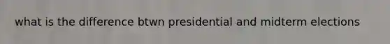 what is the difference btwn presidential and midterm elections