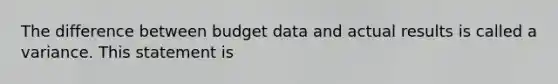 The difference between budget data and actual results is called a variance. This statement is