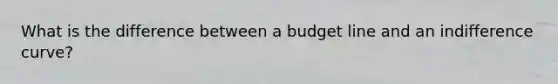 What is the difference between a budget line and an indifference​ curve?