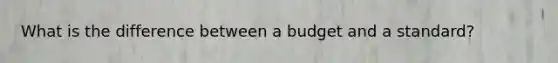 What is the difference between a budget and a standard?
