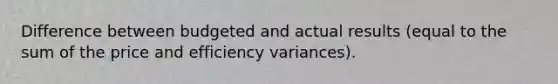 Difference between budgeted and actual results (equal to the sum of the price and efficiency variances).