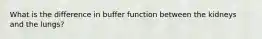 What is the difference in buffer function between the kidneys and the lungs?