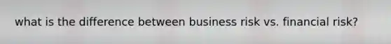 what is the difference between business risk vs. financial risk?