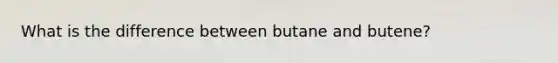 What is the difference between butane and butene?