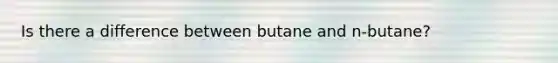 Is there a difference between butane and n-butane?