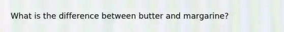 What is the difference between butter and margarine?