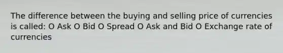 The difference between the buying and selling price of currencies is called: O Ask O Bid O Spread O Ask and Bid O Exchange rate of currencies