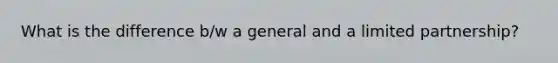 What is the difference b/w a general and a limited partnership?