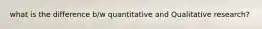 what is the difference b/w quantitative and Qualitative research?