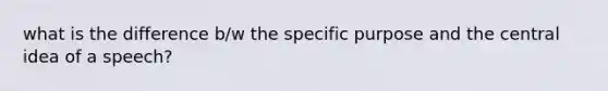 what is the difference b/w the specific purpose and the central idea of a speech?