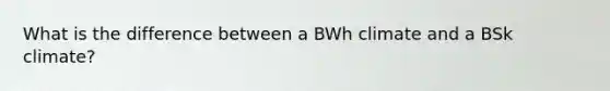 What is the difference between a BWh climate and a BSk climate?