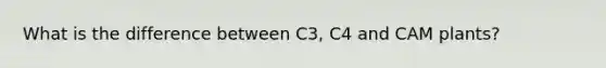 What is the difference between C3, C4 and CAM plants?