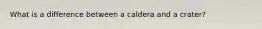 What is a difference between a caldera and a crater?