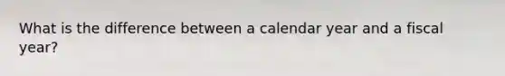 What is the difference between a calendar year and a fiscal year?