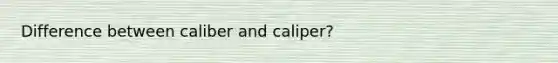 Difference between caliber and caliper?