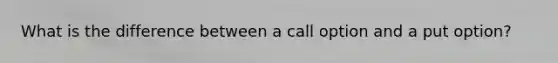 What is the difference between a call option and a put option?