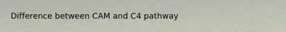 Difference between CAM and C4 pathway