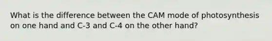 What is the difference between the CAM mode of photosynthesis on one hand and C-3 and C-4 on the other hand?