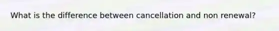 What is the difference between cancellation and non renewal?