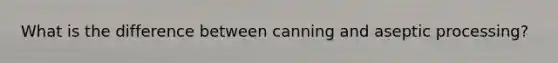 What is the difference between canning and aseptic processing?