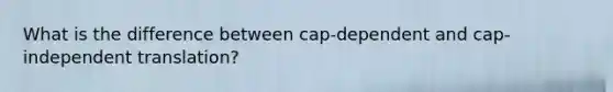 What is the difference between cap-dependent and cap-independent translation?