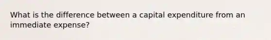 What is the difference between a capital expenditure from an immediate expense?