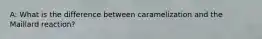 A: What is the difference between caramelization and the Maillard reaction?