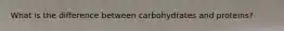 What is the difference between carbohydrates and proteins?