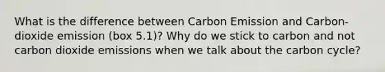 What is the difference between Carbon Emission and Carbon-dioxide emission (box 5.1)? Why do we stick to carbon and not carbon dioxide emissions when we talk about the carbon cycle?