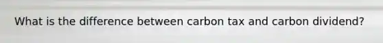 What is the difference between carbon tax and carbon dividend?