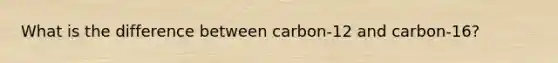 What is the difference between carbon-12 and carbon-16?