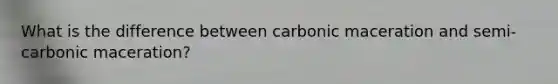 What is the difference between carbonic maceration and semi-carbonic maceration?