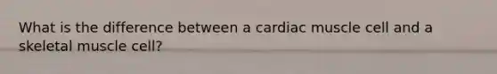 What is the difference between a cardiac muscle cell and a skeletal muscle cell?