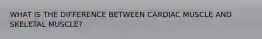 WHAT IS THE DIFFERENCE BETWEEN CARDIAC MUSCLE AND SKELETAL MUSCLE?