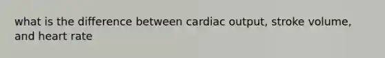 what is the difference between cardiac output, stroke volume, and heart rate