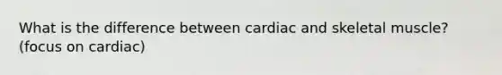 What is the difference between cardiac and skeletal muscle? (focus on cardiac)