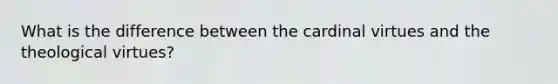 What is the difference between the cardinal virtues and the theological virtues?