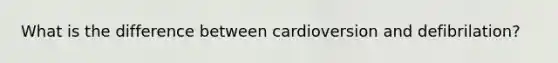 What is the difference between cardioversion and defibrilation?