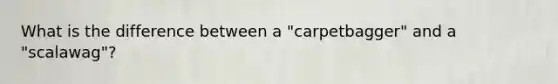 What is the difference between a "carpetbagger" and a "scalawag"?